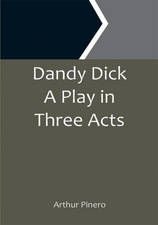 Dandy Dick A Play in Three Acts