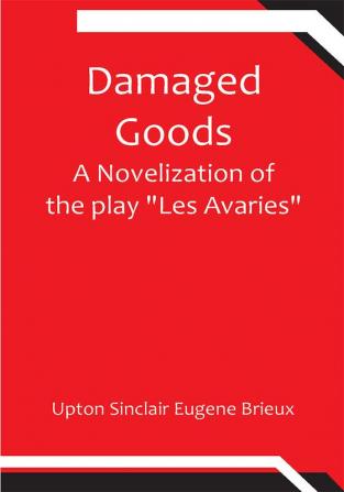 Damaged Goods A novelization of the play "Les Avaries"