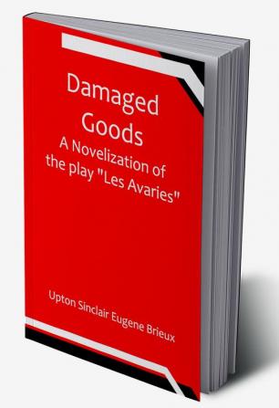 Damaged Goods A novelization of the play "Les Avaries"