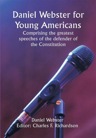 Daniel Webster for Young Americans Comprising the greatest speeches of the defender of the Constitution