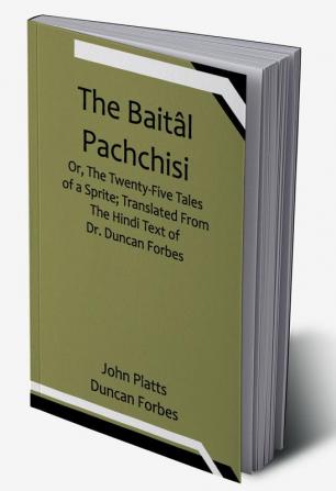 The Baitâl Pachchisi; Or The Twenty-Five Tales of a Sprite; Translated From The Hindi Text of Dr. Duncan Forbes