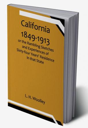 California 1849-1913: or the Rambling Sketches and Experiences of Sixty-four Years' Residence in that State.