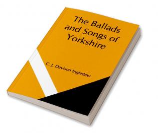 The Ballads and Songs of Yorkshire; Transcribed from Private Manuscripts Rare Broadsides and Scarce Publications; with Notes and a Glossary