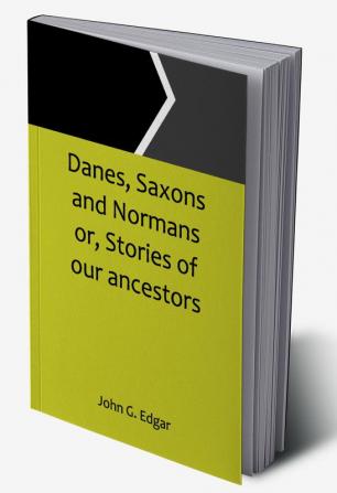 Danes Saxons and Normans or Stories of our ancestors