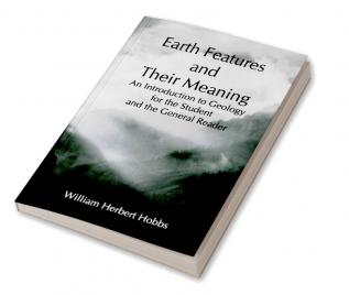 Earth Features and Their Meaning; An Introduction to Geology for the Student and the General Reader