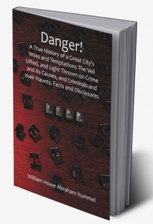 Danger! A True History of a Great City's Wiles and Temptations The Veil Lifted and Light Thrown on Crime and its Causesand Criminals and their Haunts. Facts and Disclosures.