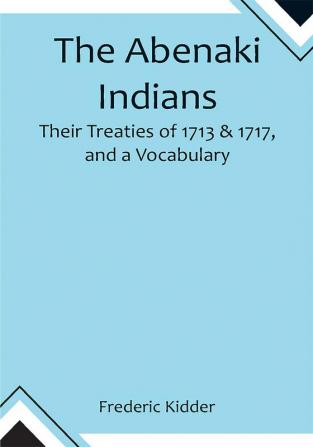 The Abenaki Indians;  Their Treaties of 1713 & 1717 and a Vocabulary