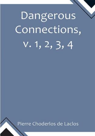 Dangerous Connections v. 1 2 3 4 A Series of Letters selected from the Correspondence of a Private Circle; and Published for the Instruction of Society.
