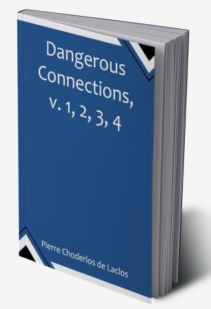 Dangerous Connections v. 1 2 3 4 A Series of Letters selected from the Correspondence of a Private Circle; and Published for the Instruction of Society.