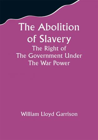 The Abolition Of Slavery The Right Of The Government Under The War Power