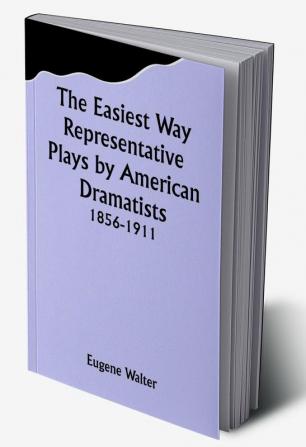 The Easiest Way Representative Plays by American Dramatists: 1856-1911