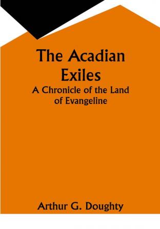 The Acadian Exiles; A Chronicle of the Land of Evangeline