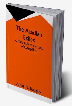 The Acadian Exiles; A Chronicle of the Land of Evangeline