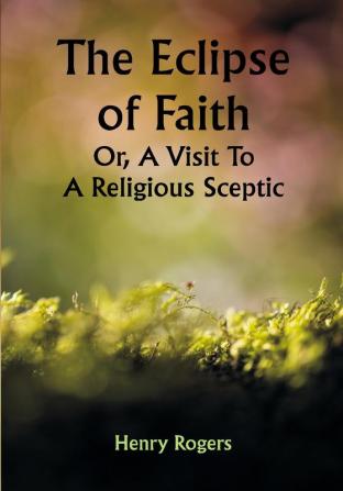 The Eclipse of Faith Or A Visit To A Religious Sceptic