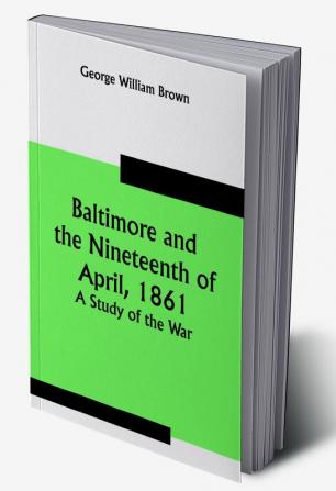 Baltimore and the Nineteenth of April 1861: A Study of the War