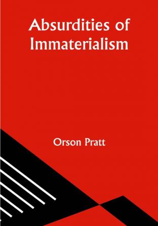 Absurdities of Immaterialism; Or A Reply to T. W. P. Taylder's Pamphlet Entitled "The Materialism of the Mormons or Latter-Day Saints Examined and Exposed."