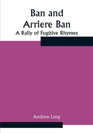 Ban and Arriere Ban: A Rally of Fugitive Rhymes