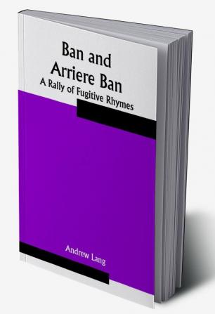 Ban and Arriere Ban: A Rally of Fugitive Rhymes