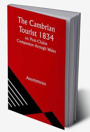 The Cambrian Tourist 1834; or Post-Chaise Companion through Wales