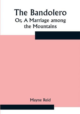 The Bandolero; Or A Marriage among the Mountains