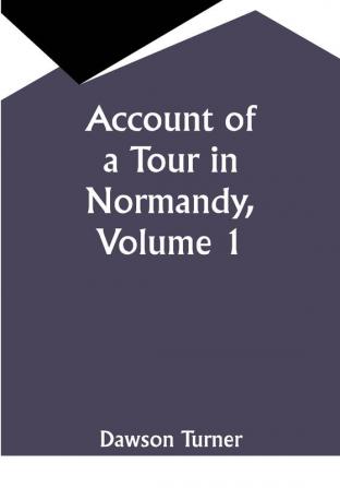 Account of a Tour in Normandy Volume 1