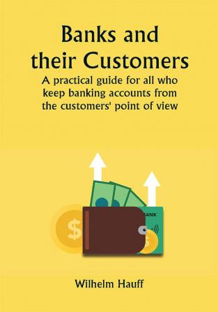 Banks and Their Customers;  A practical guide for all who keep banking accounts from the customers' point of view