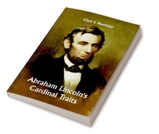 Abraham Lincoln's Cardinal Traits; A Study in Ethics with an Epilogue Addressed to Theologians