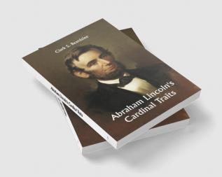 Abraham Lincoln's Cardinal Traits; A Study in Ethics with an Epilogue Addressed to Theologians