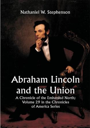 Abraham Lincoln and the Union: A Chronicle of the Embattled North; Volume 29 In The Chronicles Of America Series