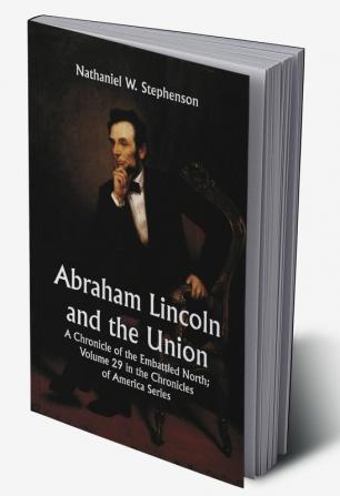 Abraham Lincoln and the Union: A Chronicle of the Embattled North; Volume 29 In The Chronicles Of America Series