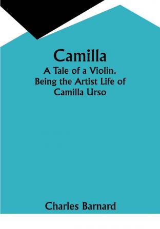 Camilla: A Tale of a Violin. Being the Artist Life of Camilla Urso