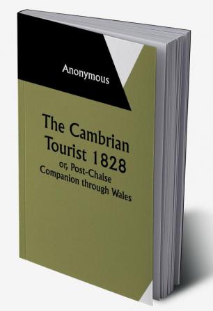 The Cambrian Tourist 1828: or Post-Chaise Companion through Wales