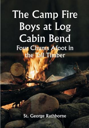 The Camp Fire Boys at Log Cabin Bend; Four Chums Afoot in the Tall Timber