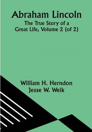 Abraham Lincoln: The True Story of a Great Life Volume 2 (of 2)