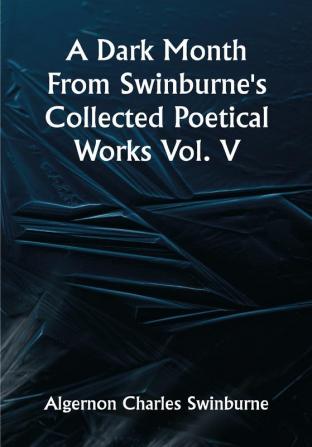 A Dark Month From Swinburne's Collected Poetical Works Vol. V