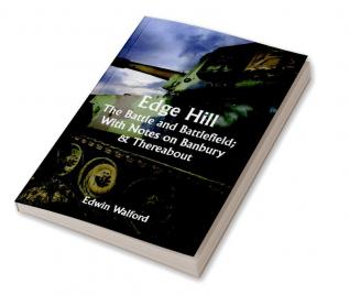 Edge Hill: The Battle and Battlefield; With Notes on Banbury & Thereabout