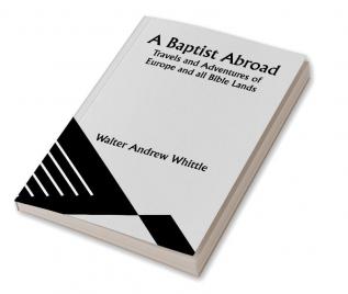 A Baptist Abroad: Travels and Adventures of Europe and all Bible Lands