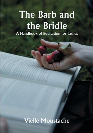 The Barb and the Bridle;  A Handbook of Equitation for Ladies and Manual of Instruction in the Science of Riding from the Preparatory Suppling Exercises