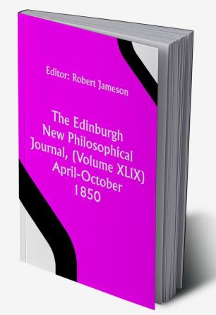 The Edinburgh New Philosophical Journal (Volume XLIX) April-October 1850