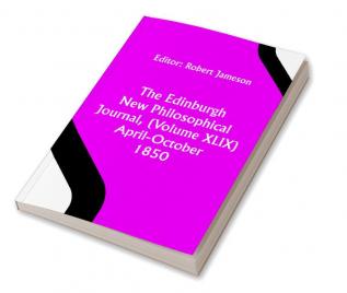 The Edinburgh New Philosophical Journal (Volume XLIX) April-October 1850