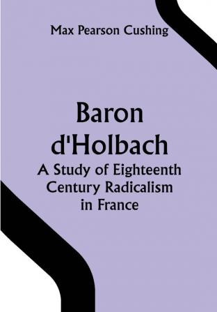 Baron d'Holbach: a Study of Eighteenth Century Radicalism in France