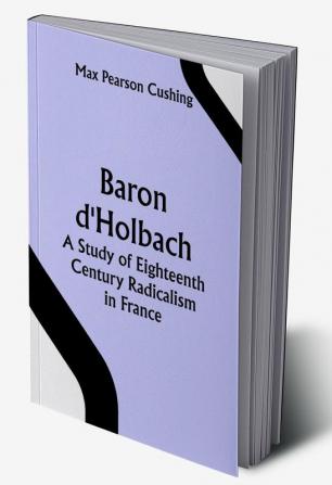 Baron d'Holbach: a Study of Eighteenth Century Radicalism in France