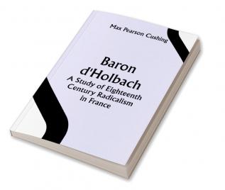 Baron d'Holbach: a Study of Eighteenth Century Radicalism in France