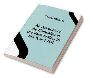 An Account of the Campaign in the West Indies in the Year 1794 Under the Command of their Excellencies Lieutenant General Sir Charles Grey K.B. and Vice Admiral Sir John Jervis K.B