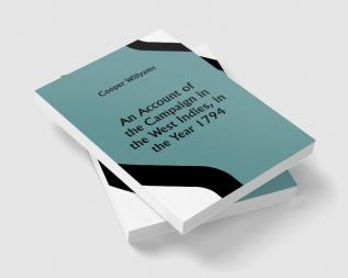 An Account of the Campaign in the West Indies in the Year 1794 Under the Command of their Excellencies Lieutenant General Sir Charles Grey K.B. and Vice Admiral Sir John Jervis K.B