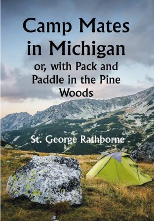 Camp Mates in Michigan; or with Pack and Paddle in the Pine Woods