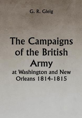 The Campaigns of the British Army at Washington and New Orleans 1814-1815