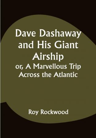 Dave Dashaway and His Giant Airship or A Marvellous Trip Across the Atlantic