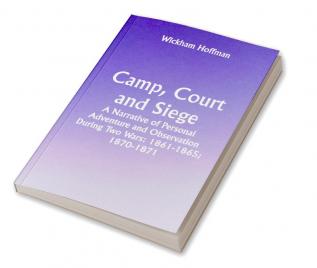 Camp Court and Siege; A Narrative of Personal Adventure and Observation During Two Wars: 1861-1865; 1870-1871