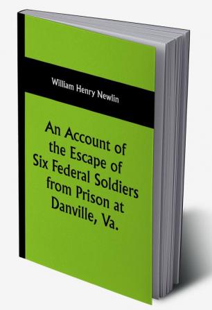 An Account of the Escape of Six Federal Soldiers from Prison at Danville Va.